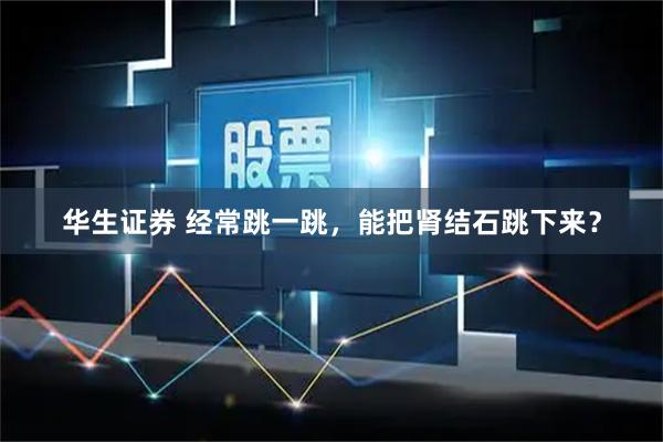 华生证券 经常跳一跳，能把肾结石跳下来？