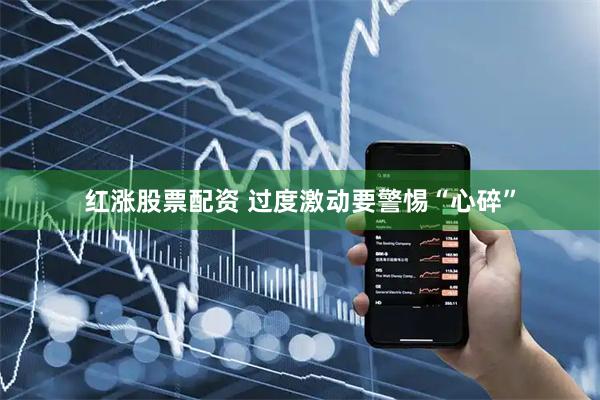 红涨股票配资 过度激动　要警惕“心碎”