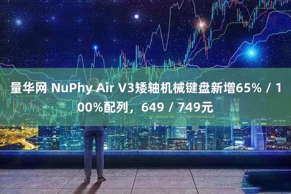 量华网 NuPhy Air V3矮轴机械键盘新增65% / 100%配列，649 / 749元