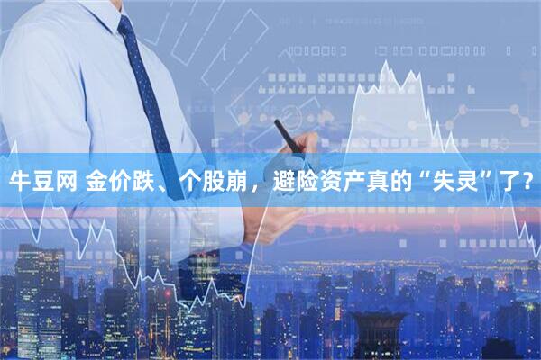 牛豆网 金价跌、个股崩，避险资产真的“失灵”了？
